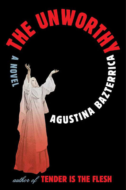 the cover of "The Unworthy" by Agustina Bazterrica. The cover displays a hooded figure in a white and red robe, reaching upwards, set against a dark, textured background